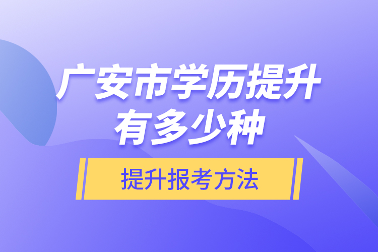 廣安市學(xué)歷提升有多少種提升報考方法？