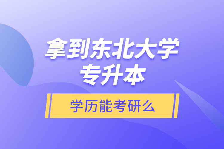 拿到東北大學(xué)專升本學(xué)歷能考研么？