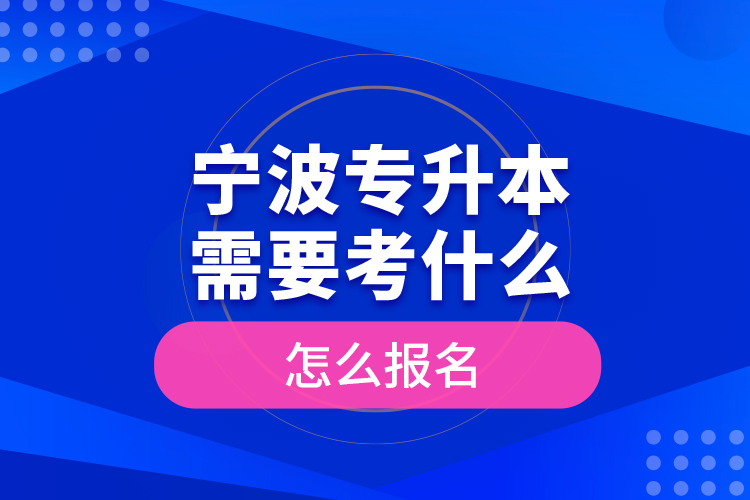 寧波專升本需要考什么，怎么報(bào)名？
