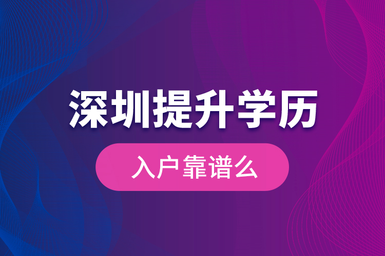 深圳提升學(xué)歷入戶靠譜么？