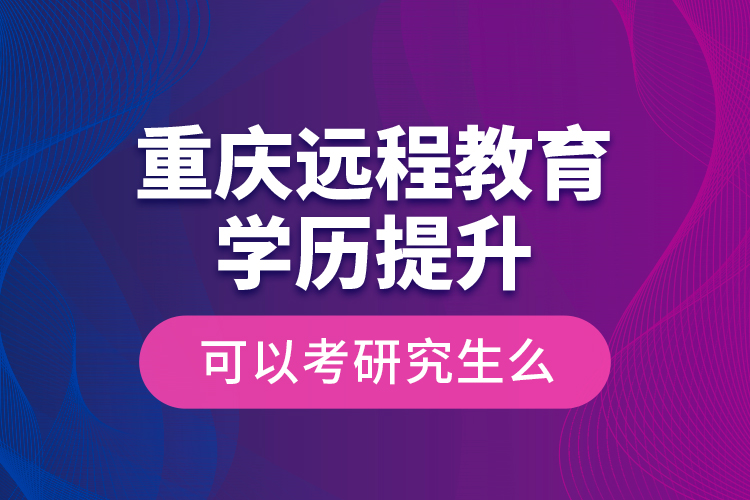 重慶遠程教育學歷提升可以考研究生么？