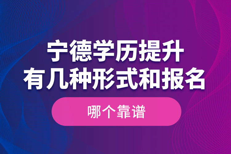 寧德學歷提升有幾種形式和報名哪個靠譜？