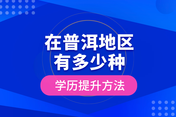在普洱地區(qū)有多少種學歷提升方法？
