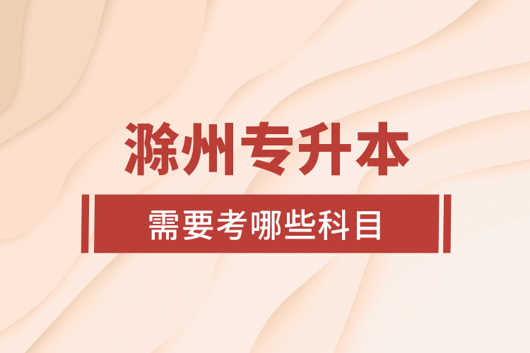 滁州專升本需要考哪些科目？