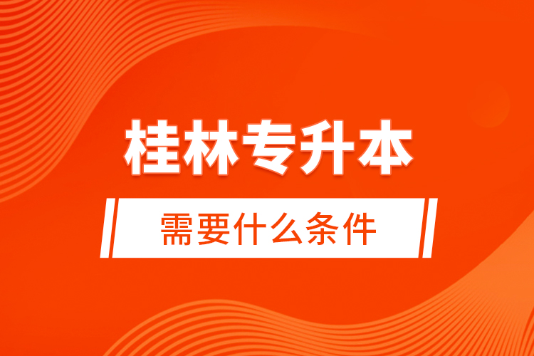 桂林專升本需要什么條件？