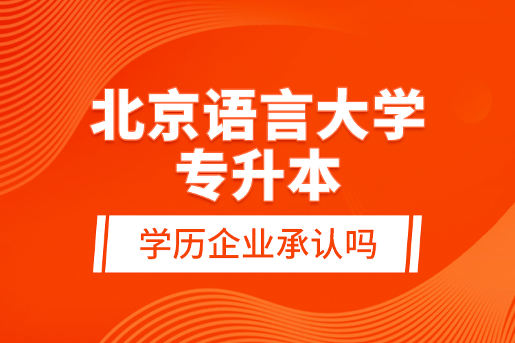 北京語言大學專升本的學歷企業(yè)承認嗎