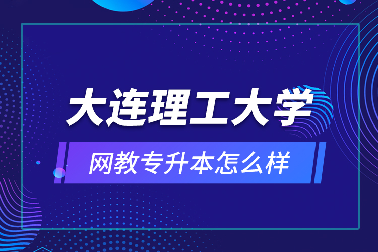 大連理工大學(xué)網(wǎng)教專(zhuān)升本怎么樣？