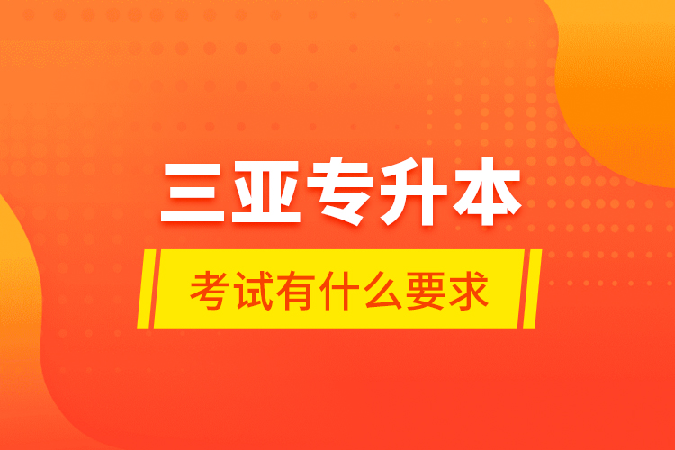 三亞專升本考試有什么要求？