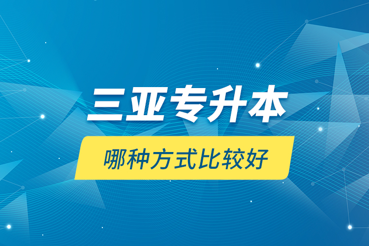 三亞專升本哪種方式比較好？