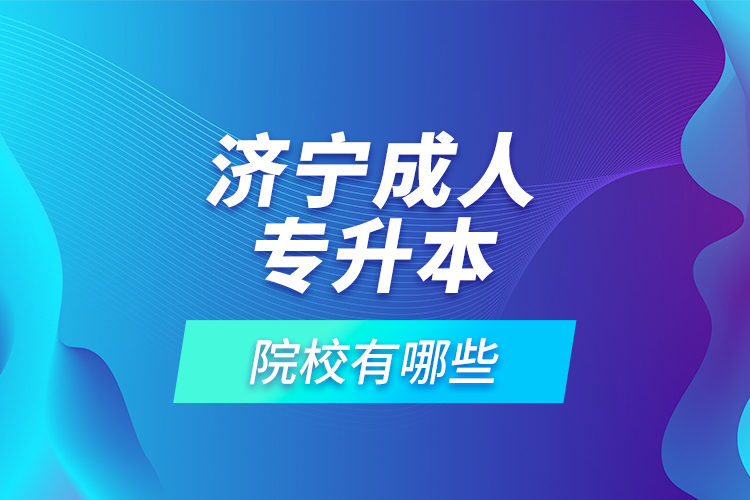 濟(jì)寧成人專升本的院校有哪些？