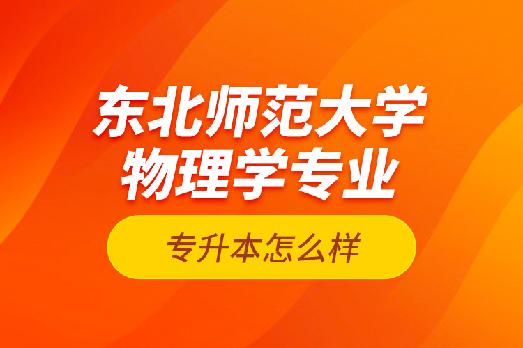 東北師范大學(xué)物理學(xué)專業(yè)專升本怎么樣？