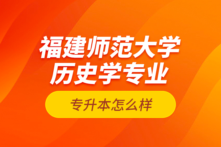 福建師范大學歷史學專業(yè)專升本怎么樣？