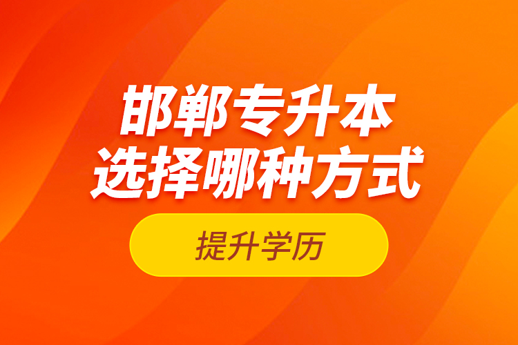 邯鄲專升本選擇哪種方式提升學歷？