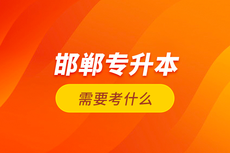 邯鄲專升本需要考什么？
