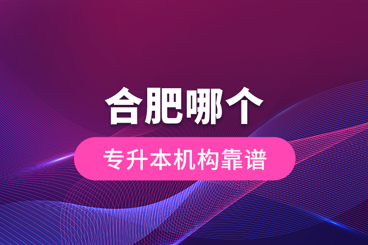 合肥哪個(gè)專升本機(jī)構(gòu)靠譜？