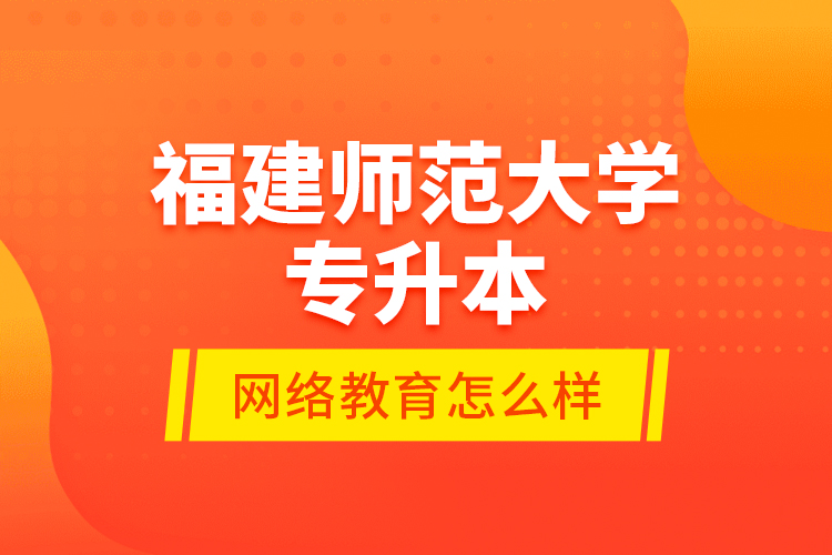 福建師范大學(xué)專升本網(wǎng)絡(luò)教育怎么樣？
