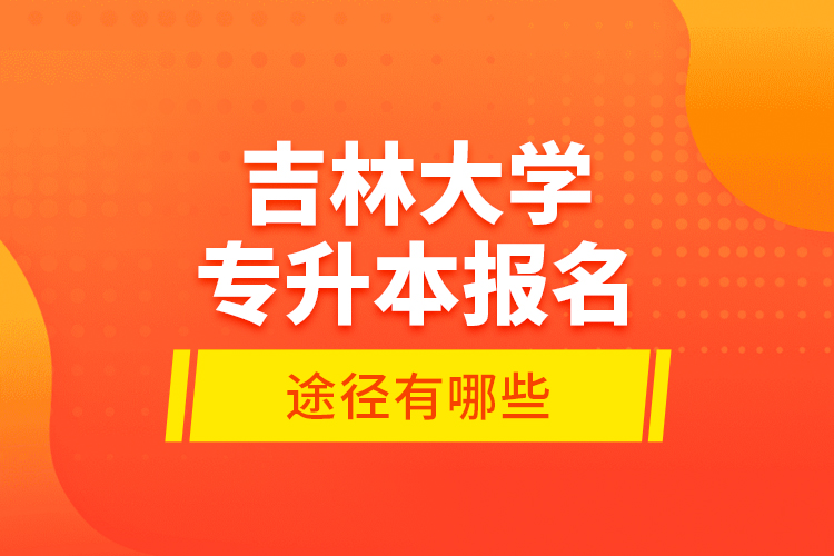 吉林大學(xué)專升本報名途徑有哪些？