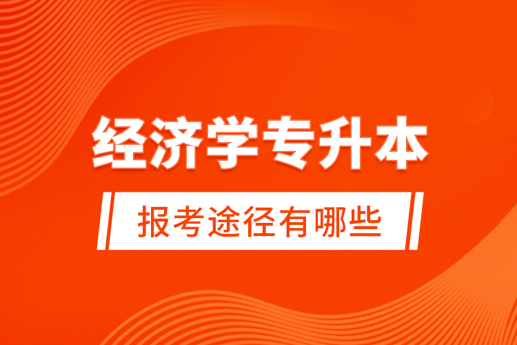 經(jīng)濟(jì)學(xué)專升本的報(bào)考途徑有哪些？