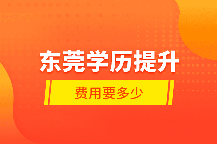東莞學歷提升費用要多少？