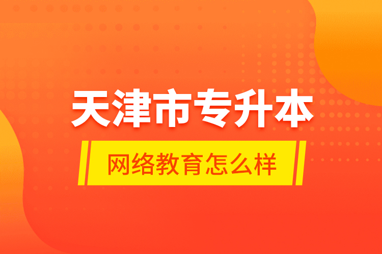 天津市專升本網(wǎng)絡(luò)教育怎么樣？