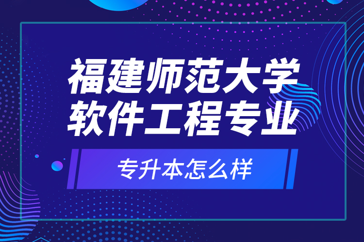 福建師范大學(xué)軟件工程專業(yè)專升本怎么樣？