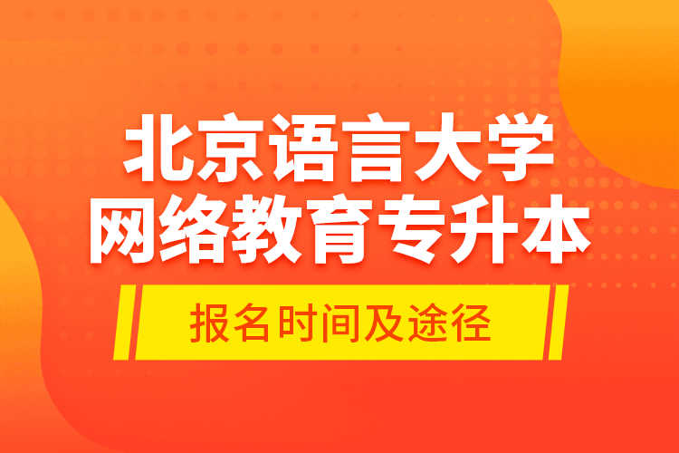 北京語言大學(xué)網(wǎng)絡(luò)教育專升本報(bào)名時(shí)間及途徑