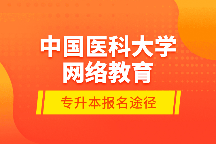 中國(guó)醫(yī)科大學(xué)網(wǎng)絡(luò)教育專(zhuān)升本報(bào)名途徑