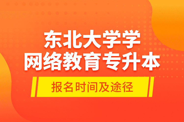 東北大學(xué)學(xué)網(wǎng)絡(luò)教育專升本報名時間及途徑