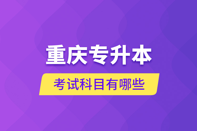 重慶專升本考試科目有哪些？