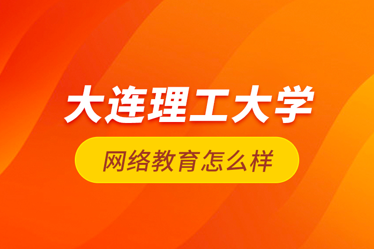 大連理工大學(xué)網(wǎng)絡(luò)教育怎么樣？