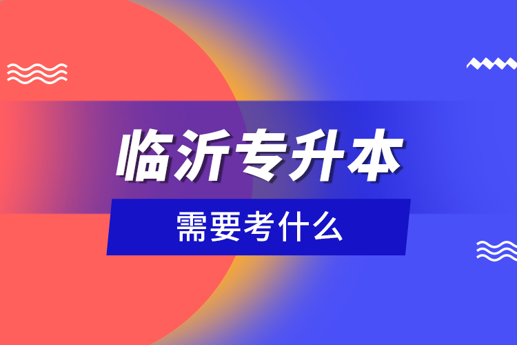 臨沂專升本需要考什么？