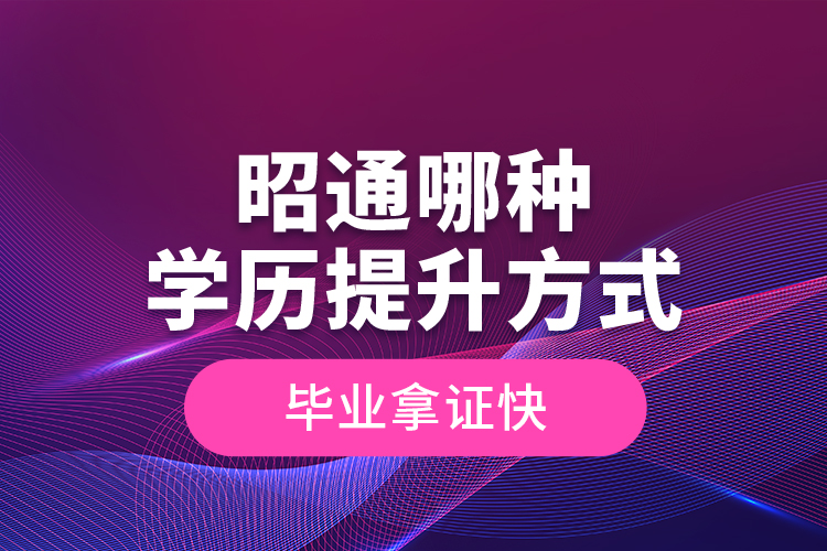 昭通哪種學(xué)歷提升方式畢業(yè)拿證快？