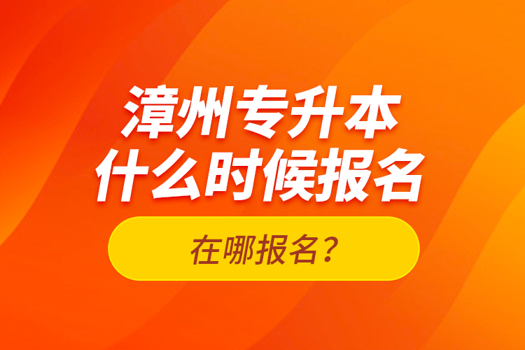 漳州專升本什么時候報名？在哪報名？