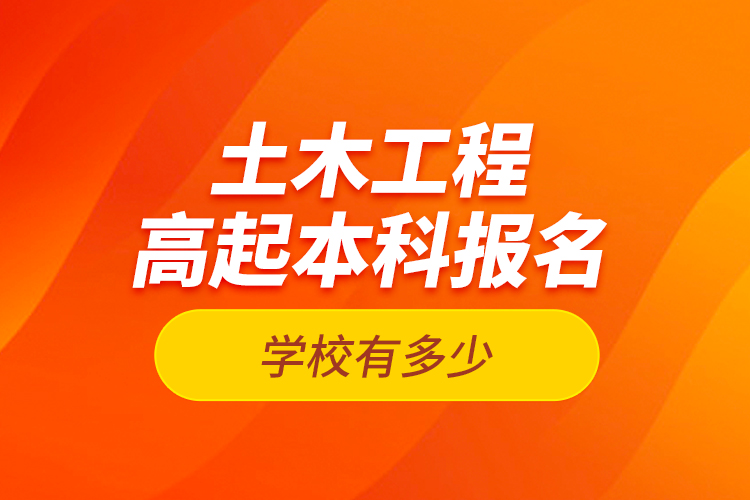 土木工程高起本科報(bào)名學(xué)校有多少？