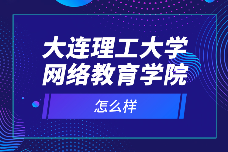 大連理工大學網(wǎng)絡教育學院怎么樣？