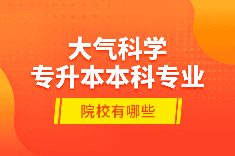大氣科學(xué)專升本本科專業(yè)院校有哪些？