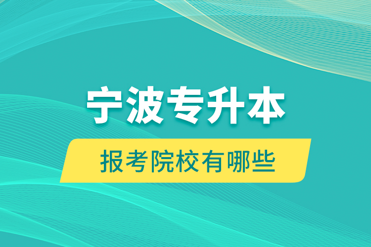 寧波專升本的報考院校有哪些？