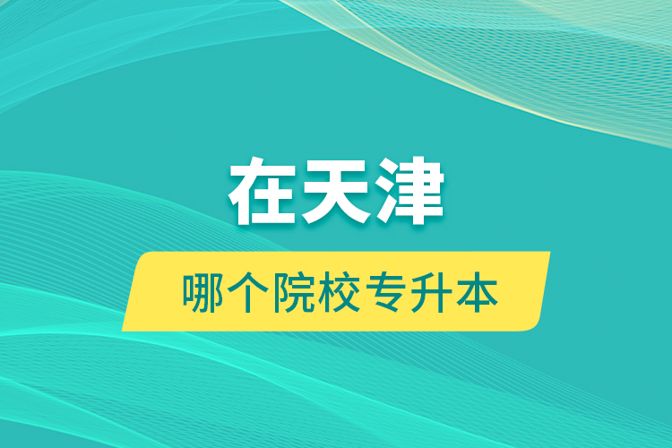 在天津哪個院校專升本？