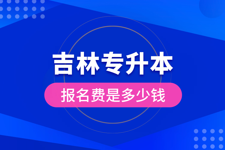 吉林專升本報名費(fèi)是多少錢？