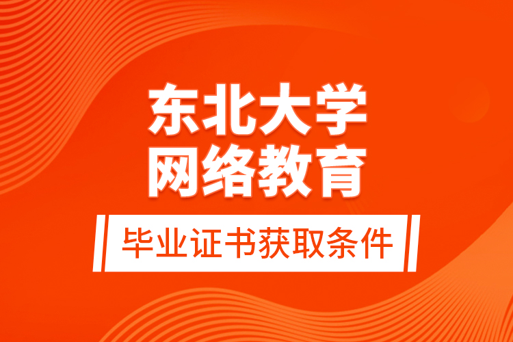 東北大學(xué)網(wǎng)絡(luò)教育畢業(yè)證書獲取條件？