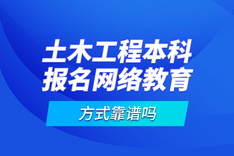 土木工程本科報(bào)名網(wǎng)絡(luò)教育方式靠譜嗎？