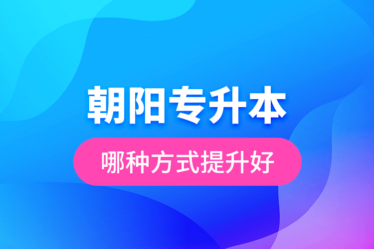 朝陽專升本哪種方式提升好？