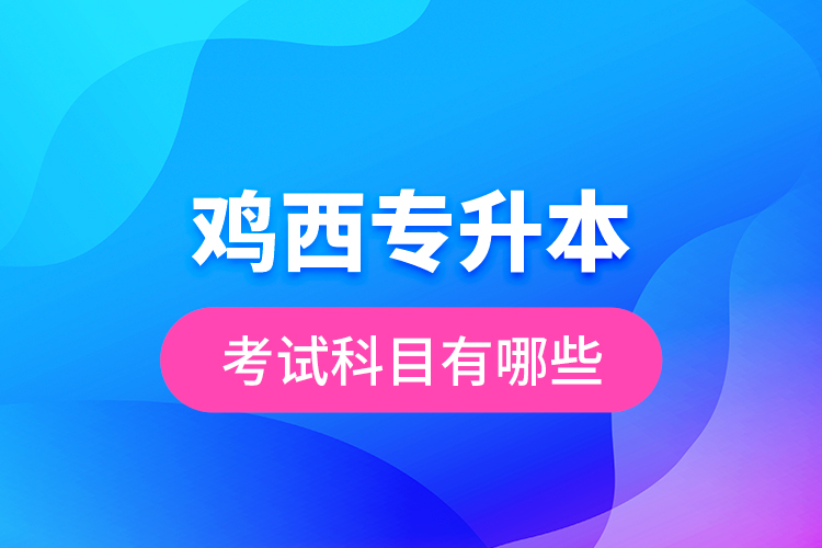 雞西專升本考試科目有哪些？