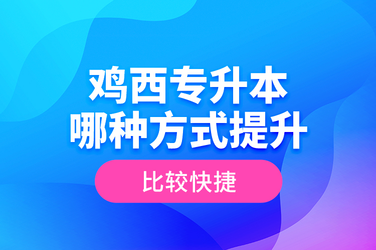 雞西專升本哪種方式提升比較快捷？