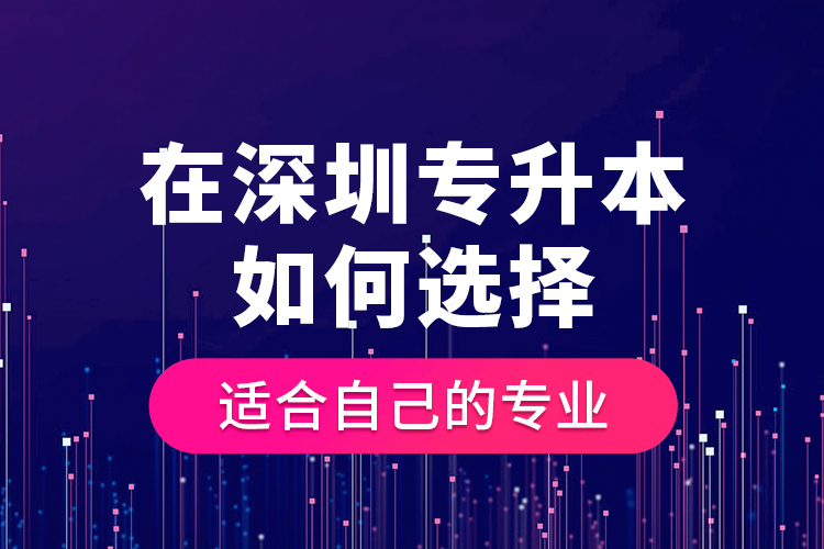 在深圳專升本如何選擇適合自己的專業(yè)？
