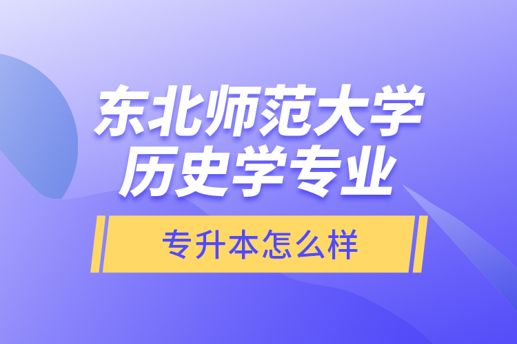 東北師范大學(xué)歷史學(xué)專業(yè)專升本怎么樣？