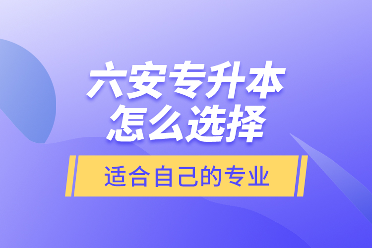 六安專升本怎么選擇適合自己的專業(yè)？