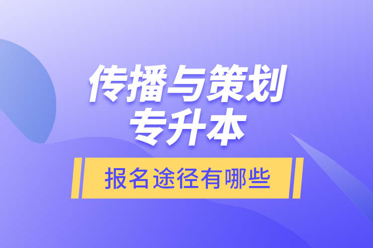 傳播與策劃專升本報(bào)名途徑有哪些？