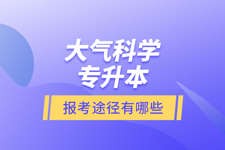 大氣科學(xué)專升本的報(bào)考途徑有哪些？