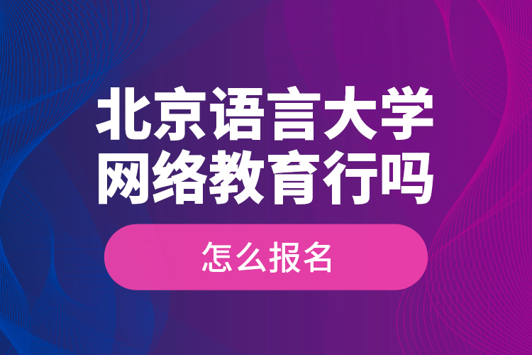 北京語(yǔ)言大學(xué)網(wǎng)絡(luò)教育行嗎？怎么報(bào)名？
